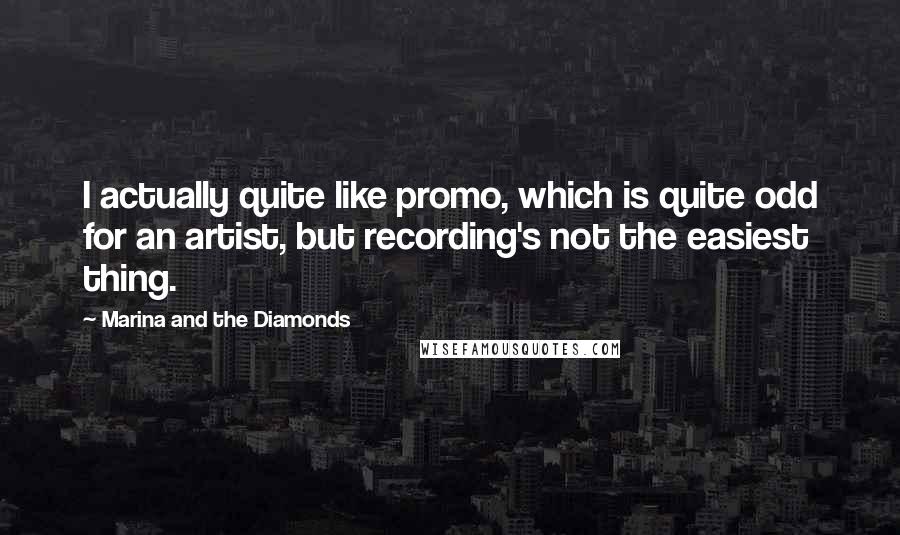 Marina And The Diamonds Quotes: I actually quite like promo, which is quite odd for an artist, but recording's not the easiest thing.