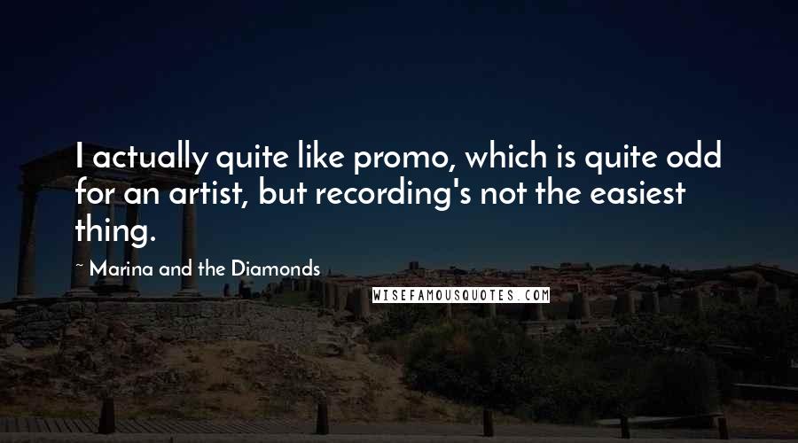 Marina And The Diamonds Quotes: I actually quite like promo, which is quite odd for an artist, but recording's not the easiest thing.