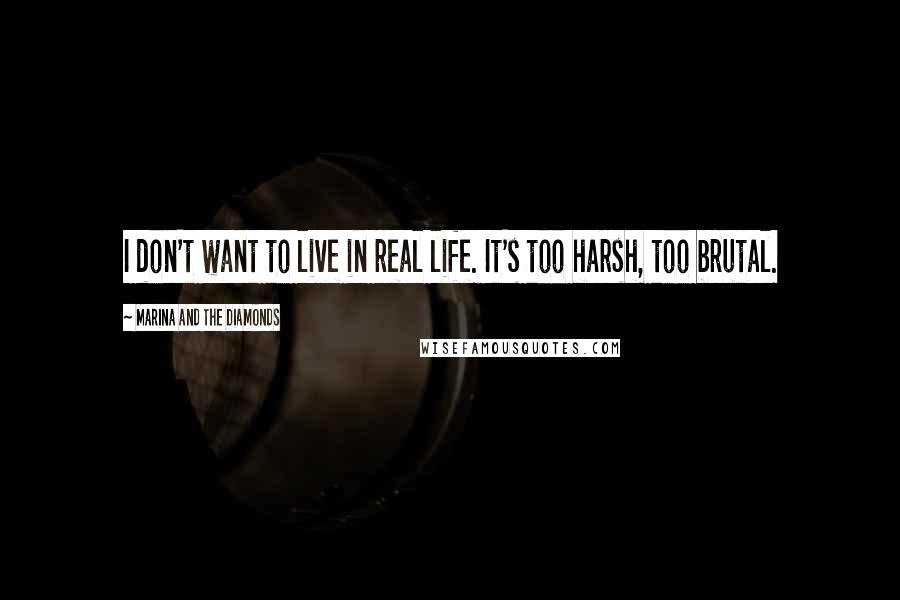 Marina And The Diamonds Quotes: I don't want to live in real life. It's too harsh, too brutal.