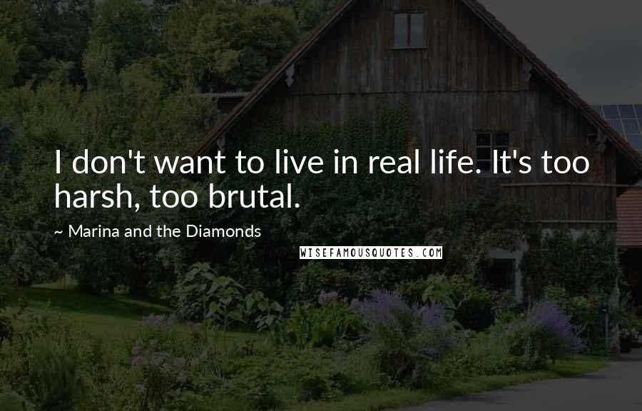 Marina And The Diamonds Quotes: I don't want to live in real life. It's too harsh, too brutal.