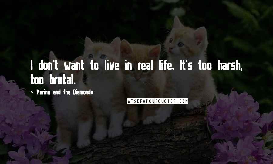 Marina And The Diamonds Quotes: I don't want to live in real life. It's too harsh, too brutal.