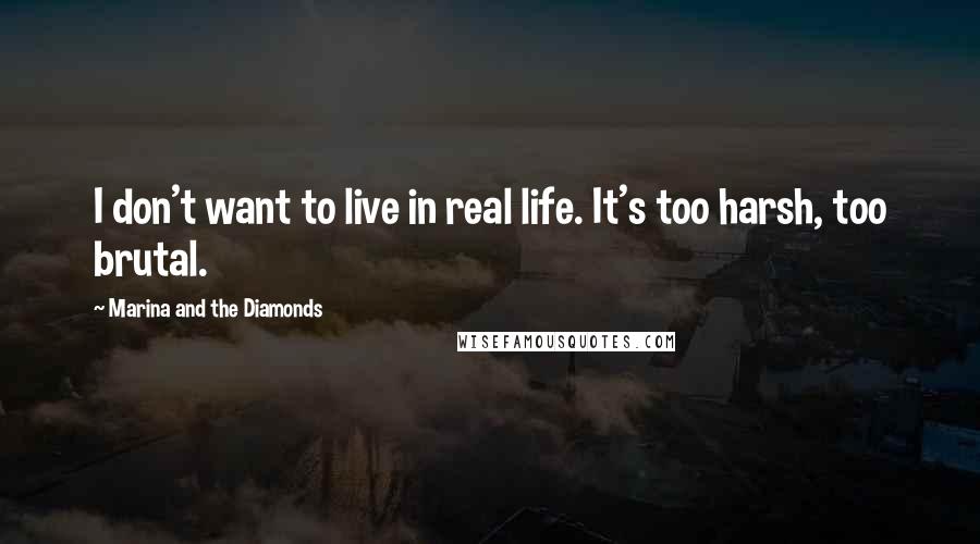 Marina And The Diamonds Quotes: I don't want to live in real life. It's too harsh, too brutal.