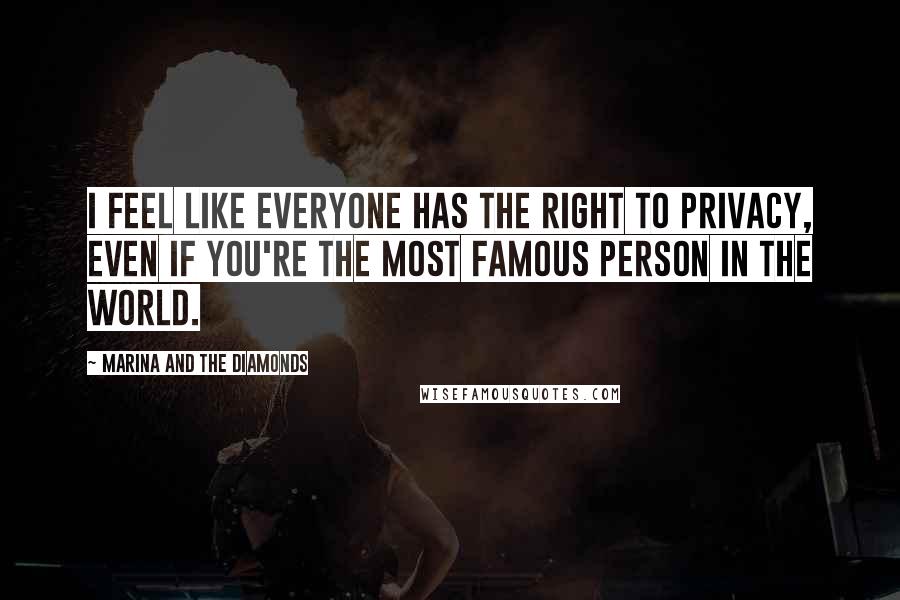 Marina And The Diamonds Quotes: I feel like everyone has the right to privacy, even if you're the most famous person in the world.