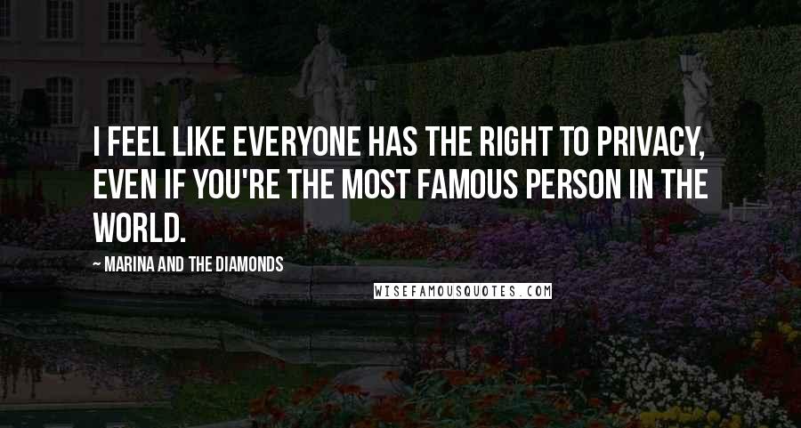 Marina And The Diamonds Quotes: I feel like everyone has the right to privacy, even if you're the most famous person in the world.