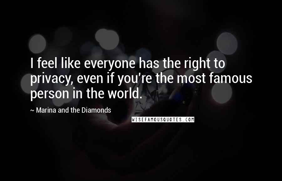 Marina And The Diamonds Quotes: I feel like everyone has the right to privacy, even if you're the most famous person in the world.