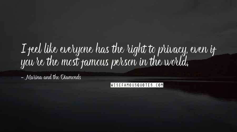 Marina And The Diamonds Quotes: I feel like everyone has the right to privacy, even if you're the most famous person in the world.