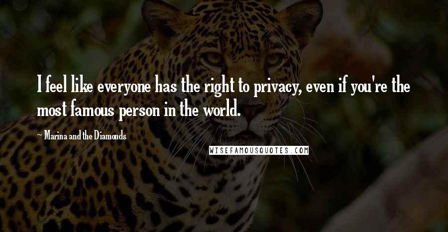 Marina And The Diamonds Quotes: I feel like everyone has the right to privacy, even if you're the most famous person in the world.