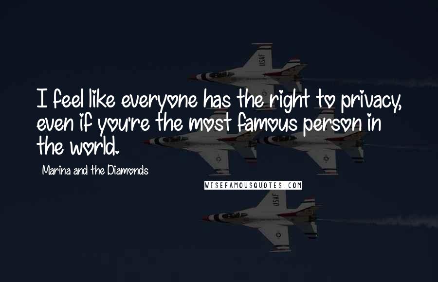 Marina And The Diamonds Quotes: I feel like everyone has the right to privacy, even if you're the most famous person in the world.