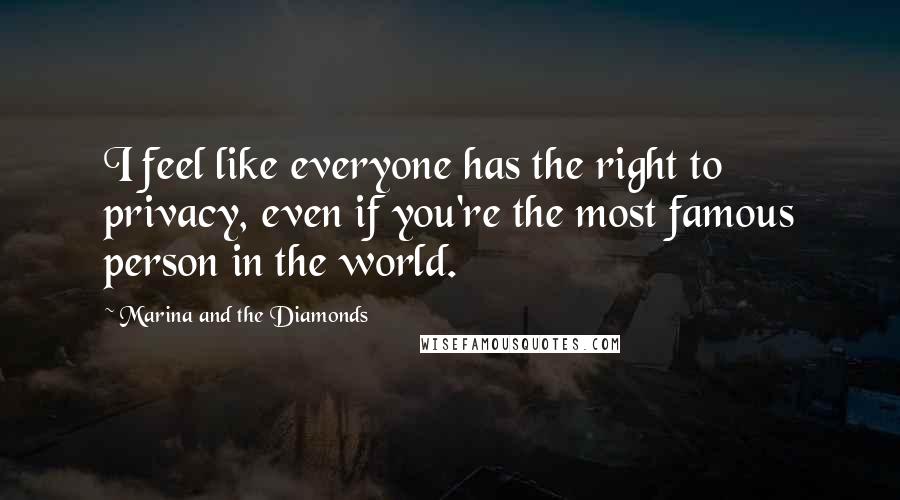Marina And The Diamonds Quotes: I feel like everyone has the right to privacy, even if you're the most famous person in the world.