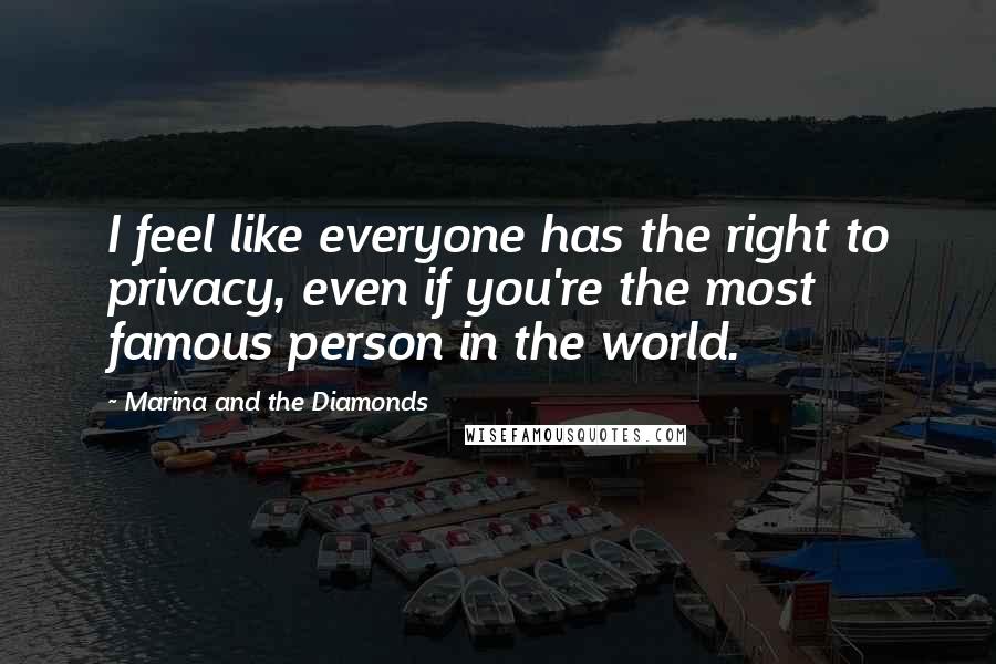 Marina And The Diamonds Quotes: I feel like everyone has the right to privacy, even if you're the most famous person in the world.