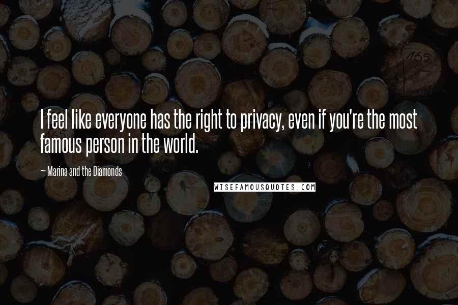 Marina And The Diamonds Quotes: I feel like everyone has the right to privacy, even if you're the most famous person in the world.