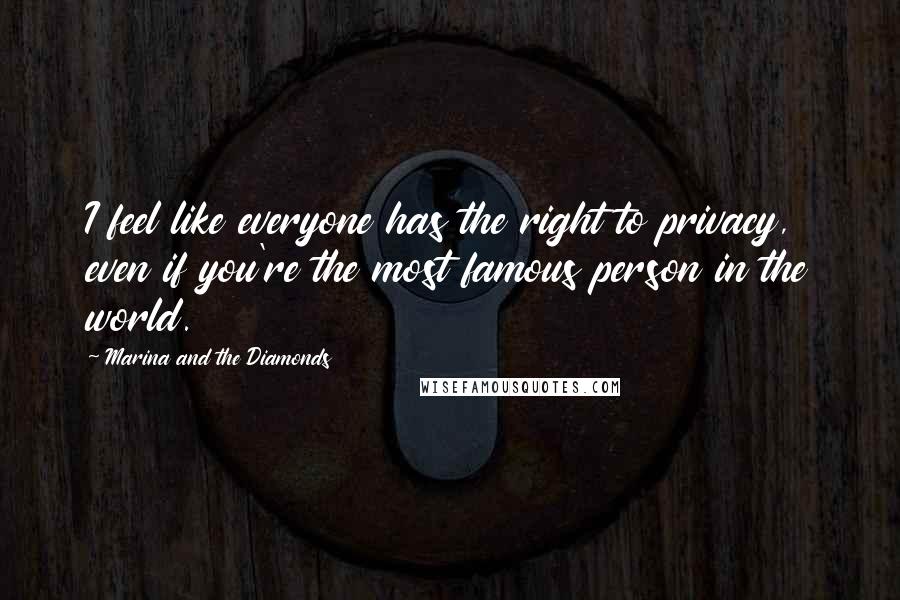 Marina And The Diamonds Quotes: I feel like everyone has the right to privacy, even if you're the most famous person in the world.