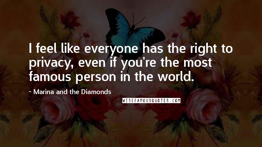 Marina And The Diamonds Quotes: I feel like everyone has the right to privacy, even if you're the most famous person in the world.