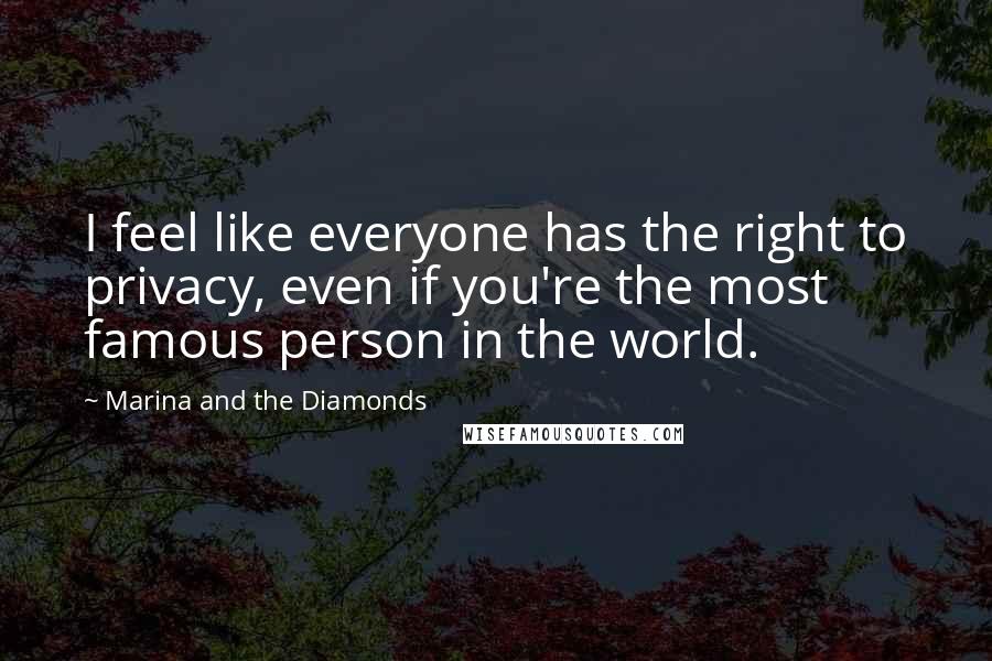 Marina And The Diamonds Quotes: I feel like everyone has the right to privacy, even if you're the most famous person in the world.