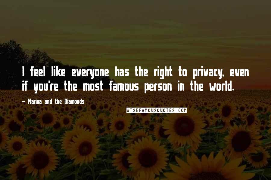 Marina And The Diamonds Quotes: I feel like everyone has the right to privacy, even if you're the most famous person in the world.