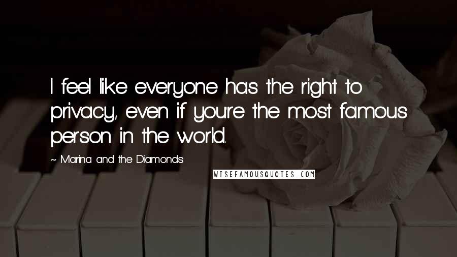 Marina And The Diamonds Quotes: I feel like everyone has the right to privacy, even if you're the most famous person in the world.