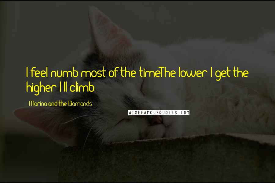 Marina And The Diamonds Quotes: I feel numb most of the timeThe lower I get the higher I'll climb
