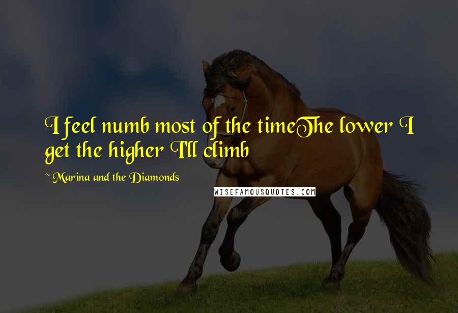 Marina And The Diamonds Quotes: I feel numb most of the timeThe lower I get the higher I'll climb