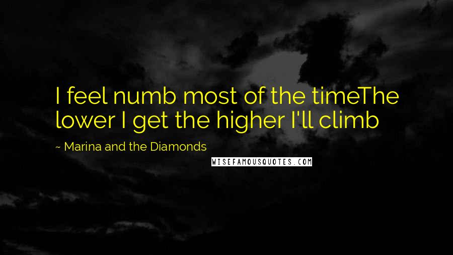 Marina And The Diamonds Quotes: I feel numb most of the timeThe lower I get the higher I'll climb