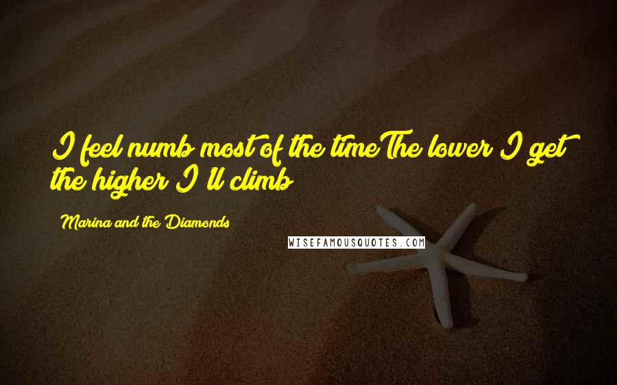 Marina And The Diamonds Quotes: I feel numb most of the timeThe lower I get the higher I'll climb
