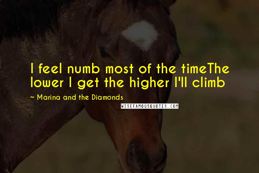 Marina And The Diamonds Quotes: I feel numb most of the timeThe lower I get the higher I'll climb