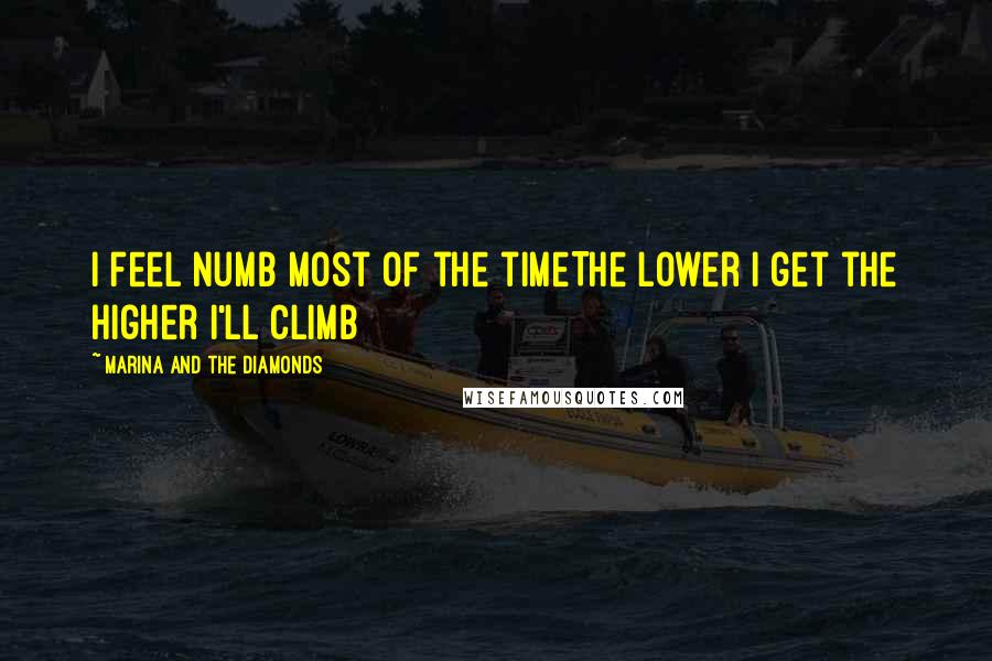 Marina And The Diamonds Quotes: I feel numb most of the timeThe lower I get the higher I'll climb