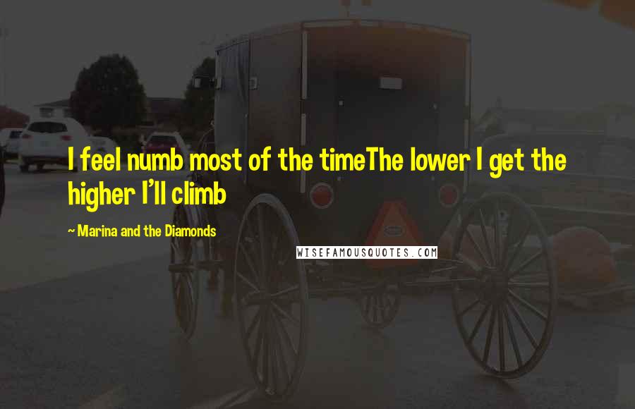Marina And The Diamonds Quotes: I feel numb most of the timeThe lower I get the higher I'll climb