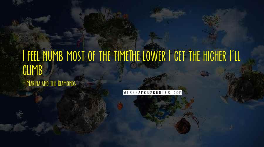 Marina And The Diamonds Quotes: I feel numb most of the timeThe lower I get the higher I'll climb