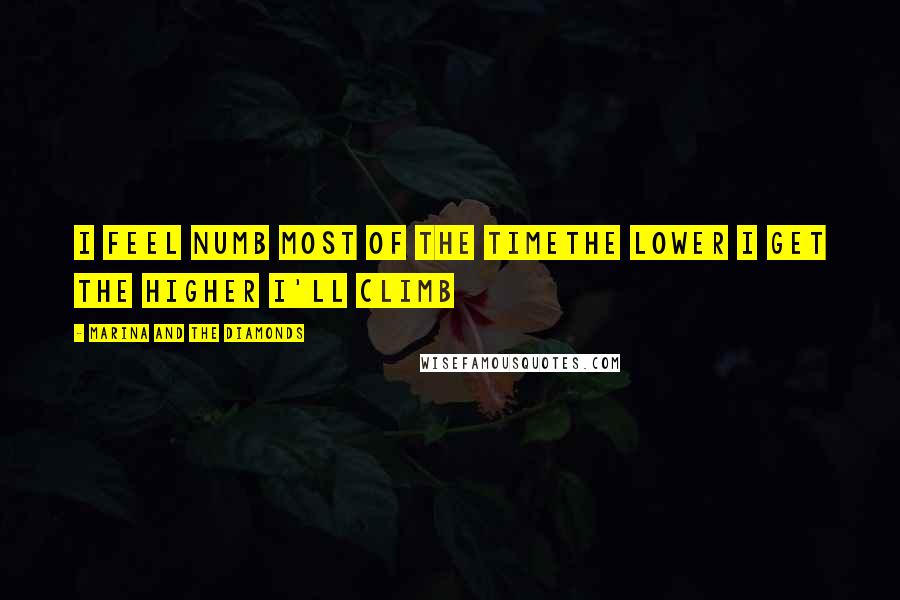 Marina And The Diamonds Quotes: I feel numb most of the timeThe lower I get the higher I'll climb