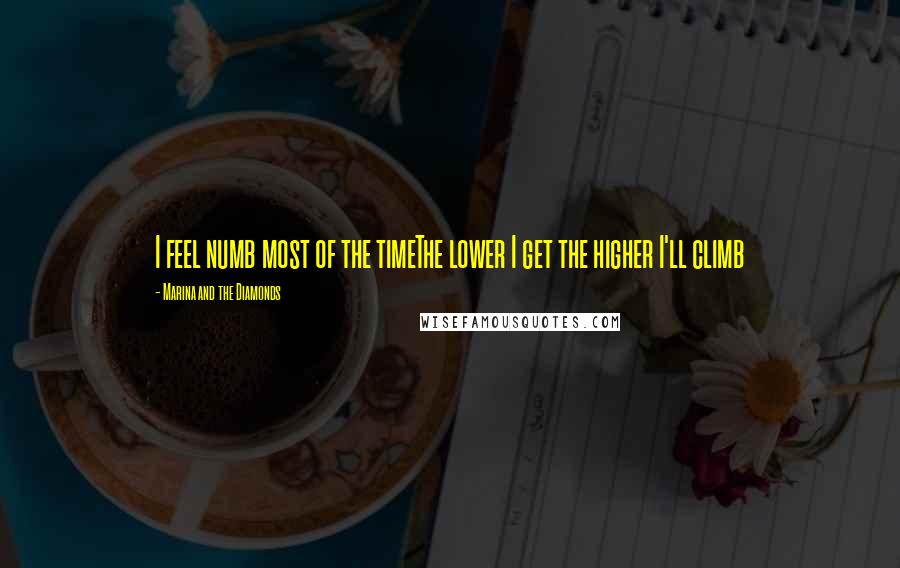 Marina And The Diamonds Quotes: I feel numb most of the timeThe lower I get the higher I'll climb