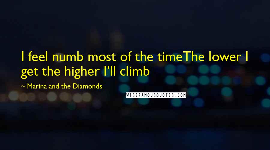 Marina And The Diamonds Quotes: I feel numb most of the timeThe lower I get the higher I'll climb