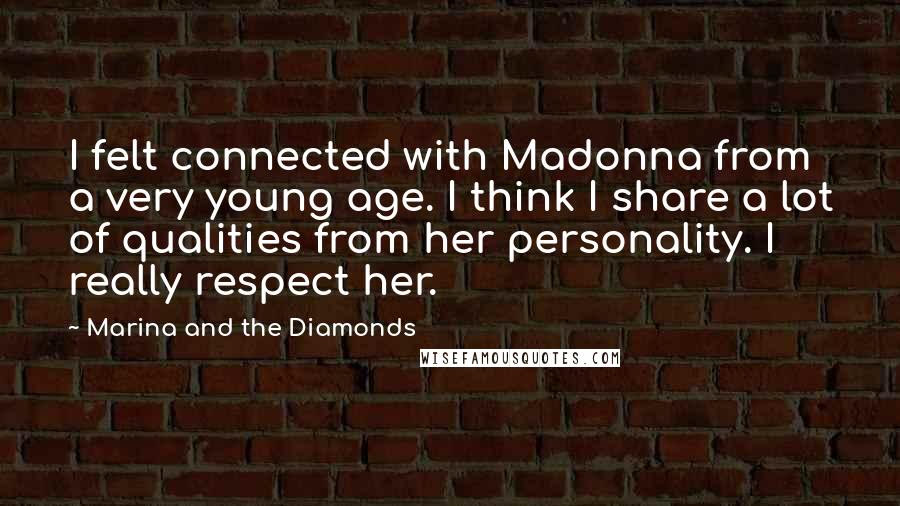 Marina And The Diamonds Quotes: I felt connected with Madonna from a very young age. I think I share a lot of qualities from her personality. I really respect her.