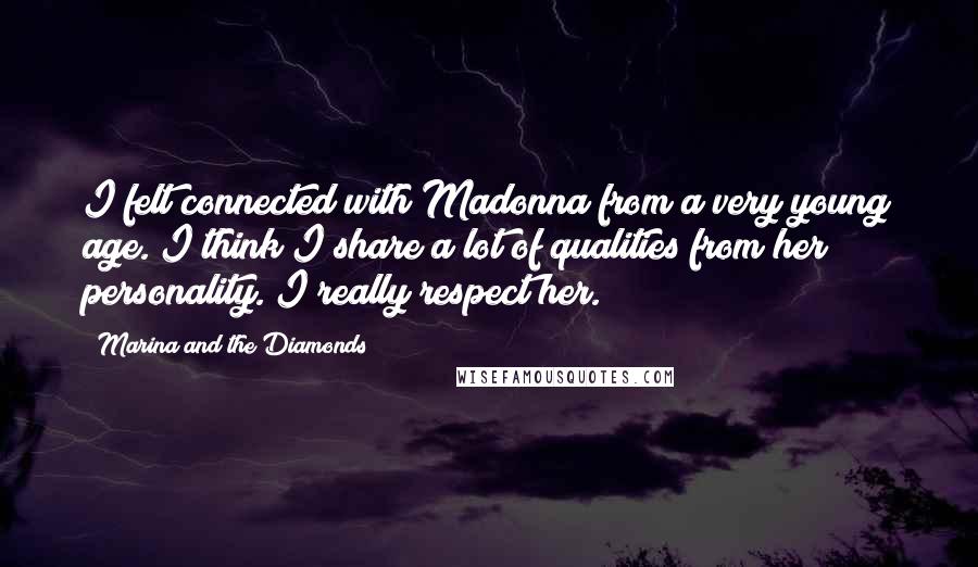 Marina And The Diamonds Quotes: I felt connected with Madonna from a very young age. I think I share a lot of qualities from her personality. I really respect her.