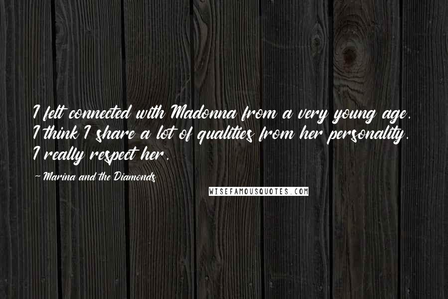 Marina And The Diamonds Quotes: I felt connected with Madonna from a very young age. I think I share a lot of qualities from her personality. I really respect her.