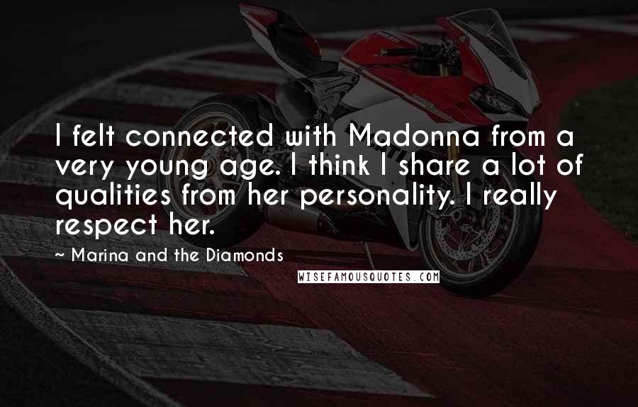 Marina And The Diamonds Quotes: I felt connected with Madonna from a very young age. I think I share a lot of qualities from her personality. I really respect her.