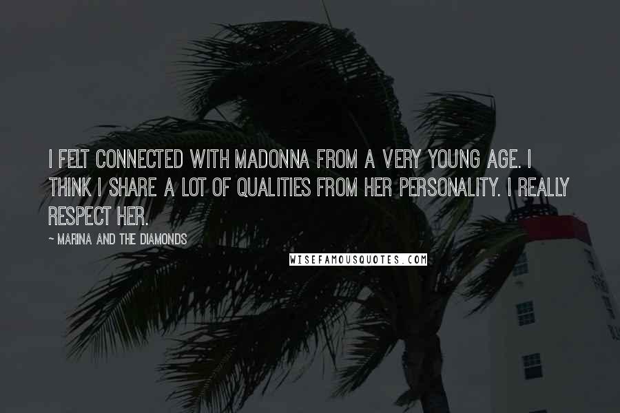 Marina And The Diamonds Quotes: I felt connected with Madonna from a very young age. I think I share a lot of qualities from her personality. I really respect her.