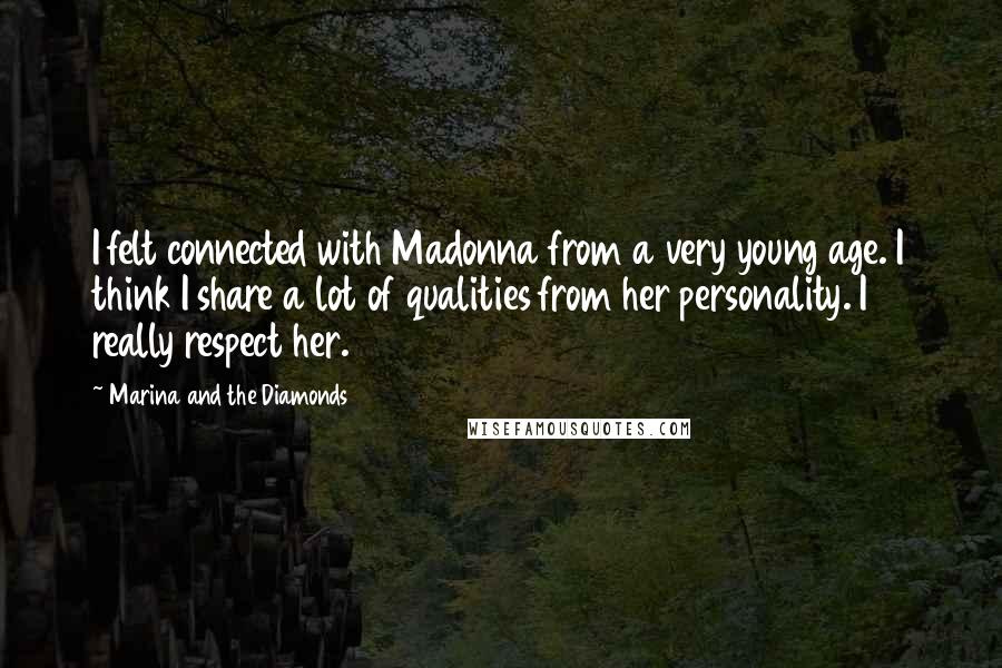Marina And The Diamonds Quotes: I felt connected with Madonna from a very young age. I think I share a lot of qualities from her personality. I really respect her.