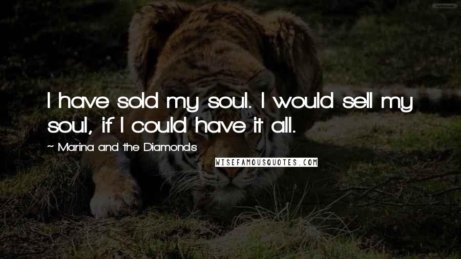 Marina And The Diamonds Quotes: I have sold my soul. I would sell my soul, if I could have it all.