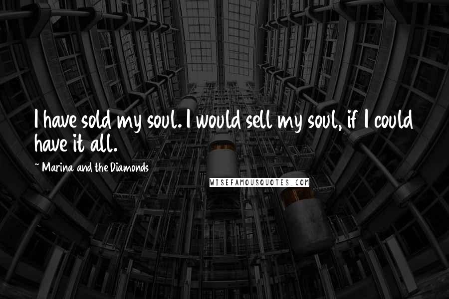 Marina And The Diamonds Quotes: I have sold my soul. I would sell my soul, if I could have it all.