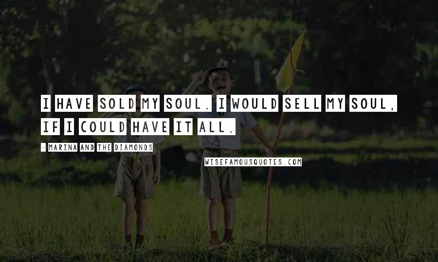 Marina And The Diamonds Quotes: I have sold my soul. I would sell my soul, if I could have it all.