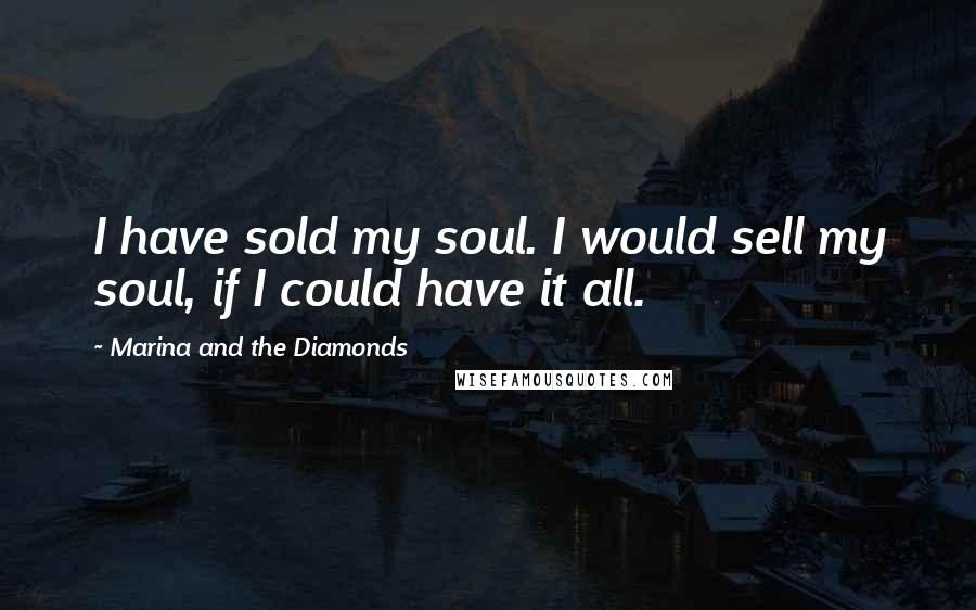 Marina And The Diamonds Quotes: I have sold my soul. I would sell my soul, if I could have it all.