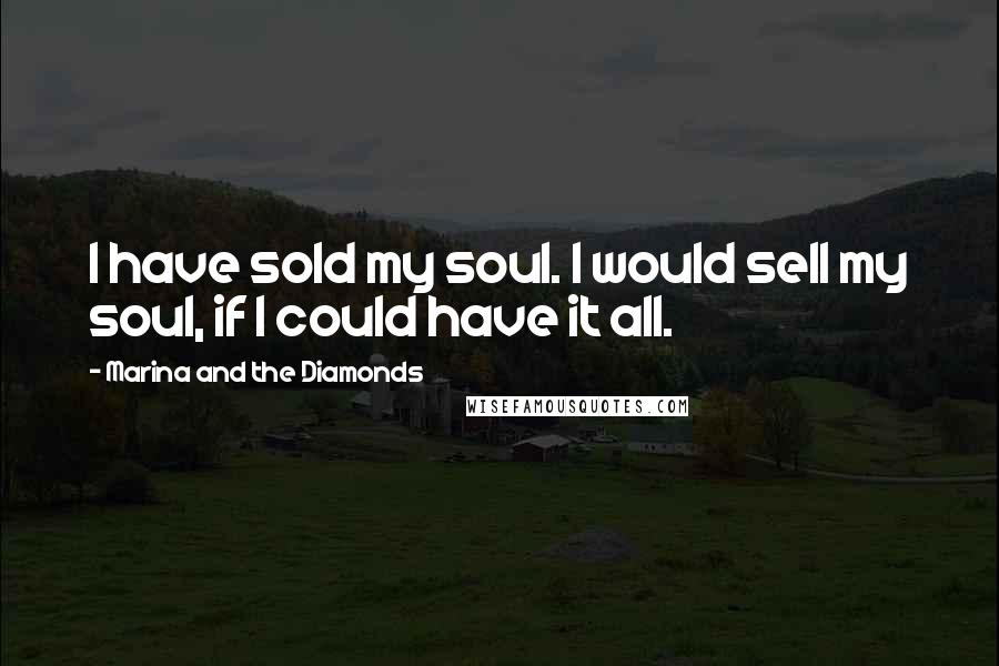 Marina And The Diamonds Quotes: I have sold my soul. I would sell my soul, if I could have it all.