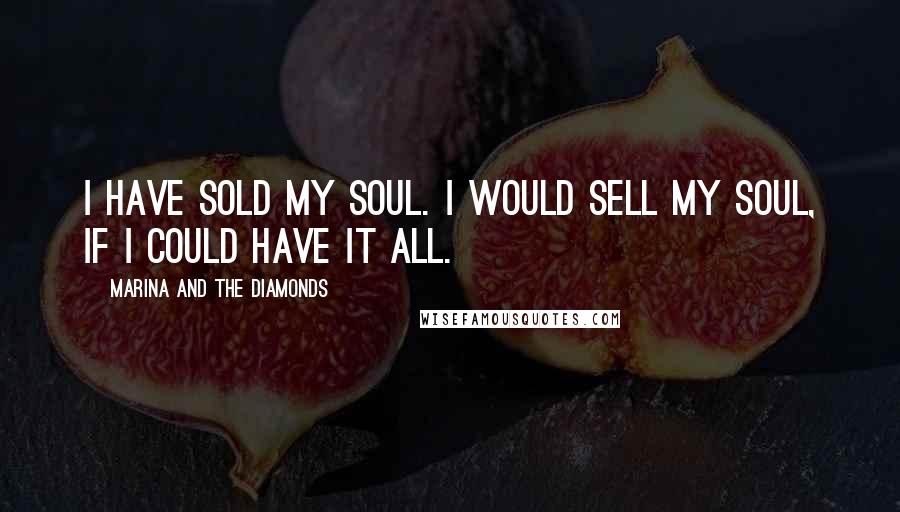 Marina And The Diamonds Quotes: I have sold my soul. I would sell my soul, if I could have it all.