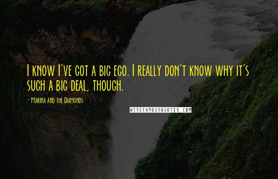 Marina And The Diamonds Quotes: I know I've got a big ego. I really don't know why it's such a big deal, though.