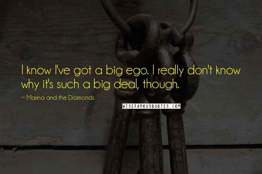 Marina And The Diamonds Quotes: I know I've got a big ego. I really don't know why it's such a big deal, though.