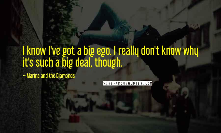 Marina And The Diamonds Quotes: I know I've got a big ego. I really don't know why it's such a big deal, though.