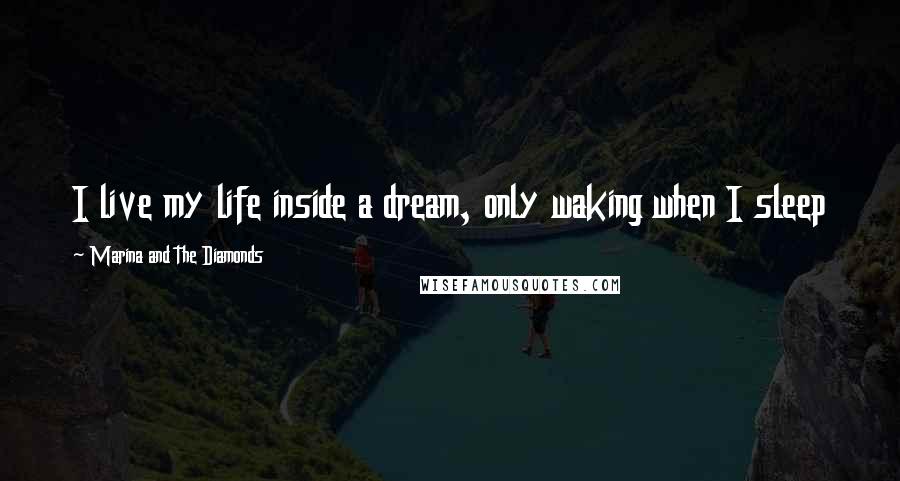 Marina And The Diamonds Quotes: I live my life inside a dream, only waking when I sleep