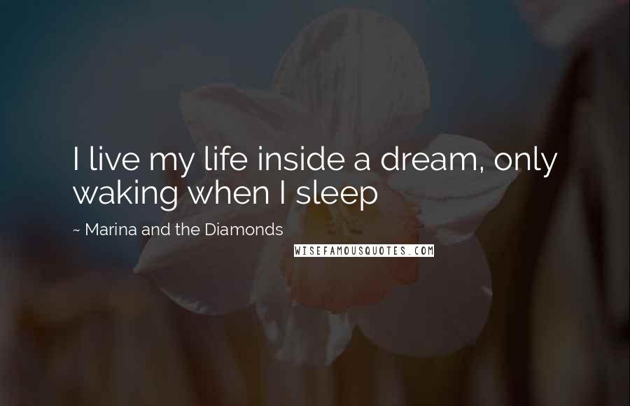 Marina And The Diamonds Quotes: I live my life inside a dream, only waking when I sleep