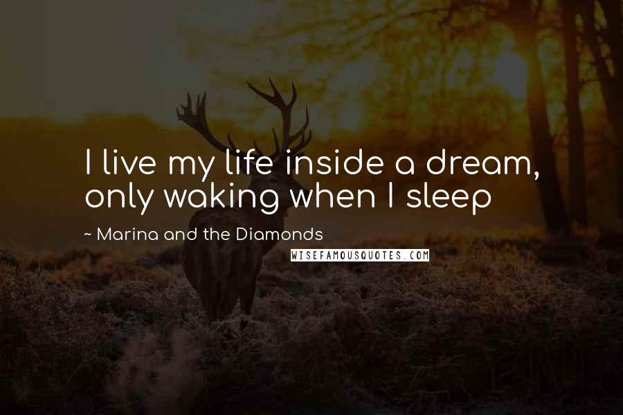 Marina And The Diamonds Quotes: I live my life inside a dream, only waking when I sleep