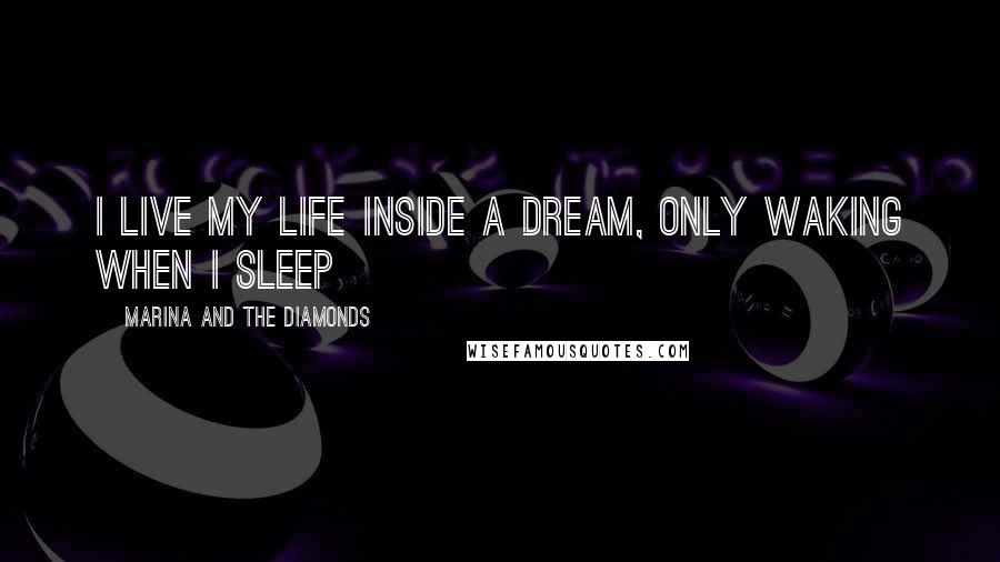 Marina And The Diamonds Quotes: I live my life inside a dream, only waking when I sleep